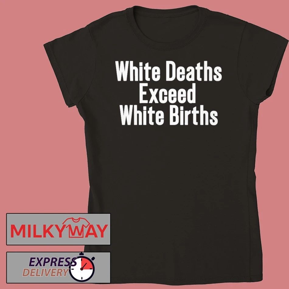 White Deaths Exceed White Births shirt