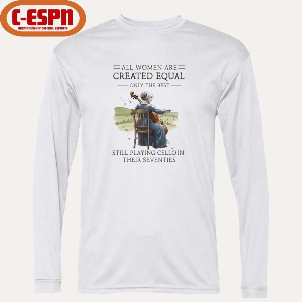 All Women Are Created Equal Only The Best Still Playing Cello In Their Seventies shirt
