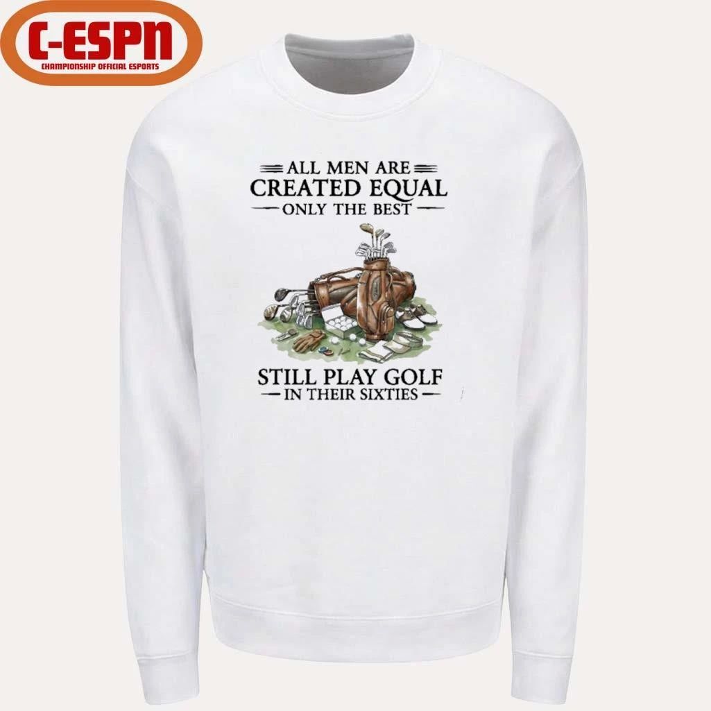 All Men Are Created Equal Only The Best Still Play Golf In Their 60s T-Shirt