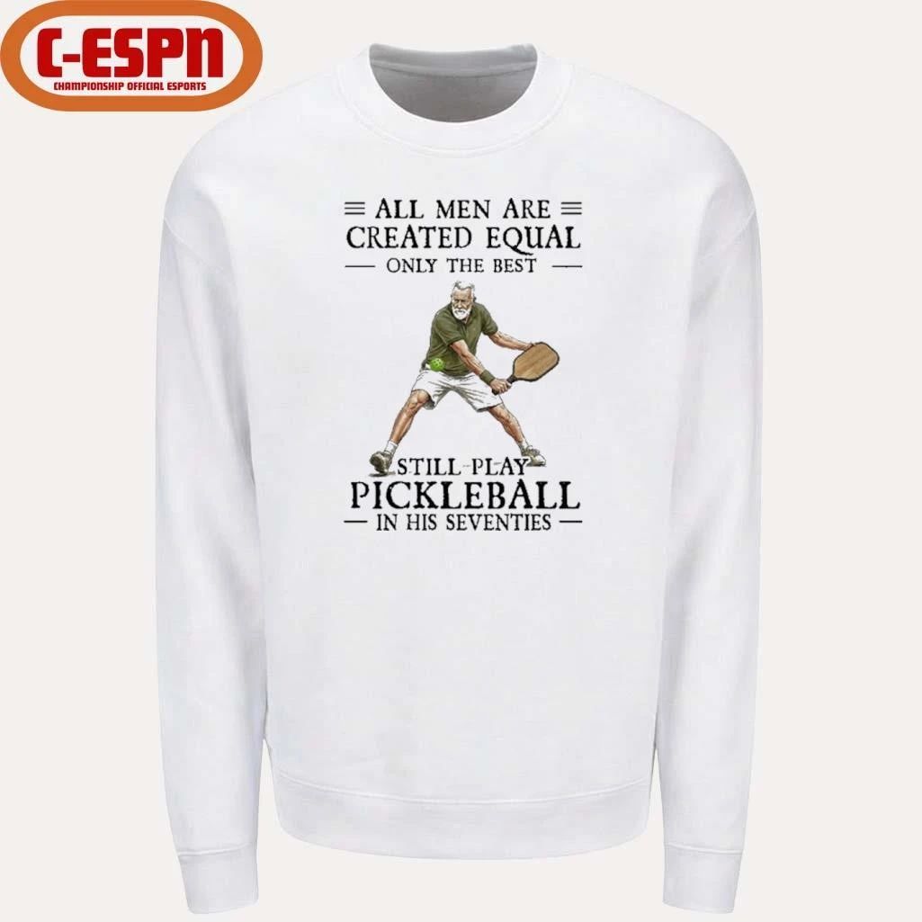 All Men Are Created Equal Only The Best Still Play Pickleball In Their Seventies 2026 Shirt