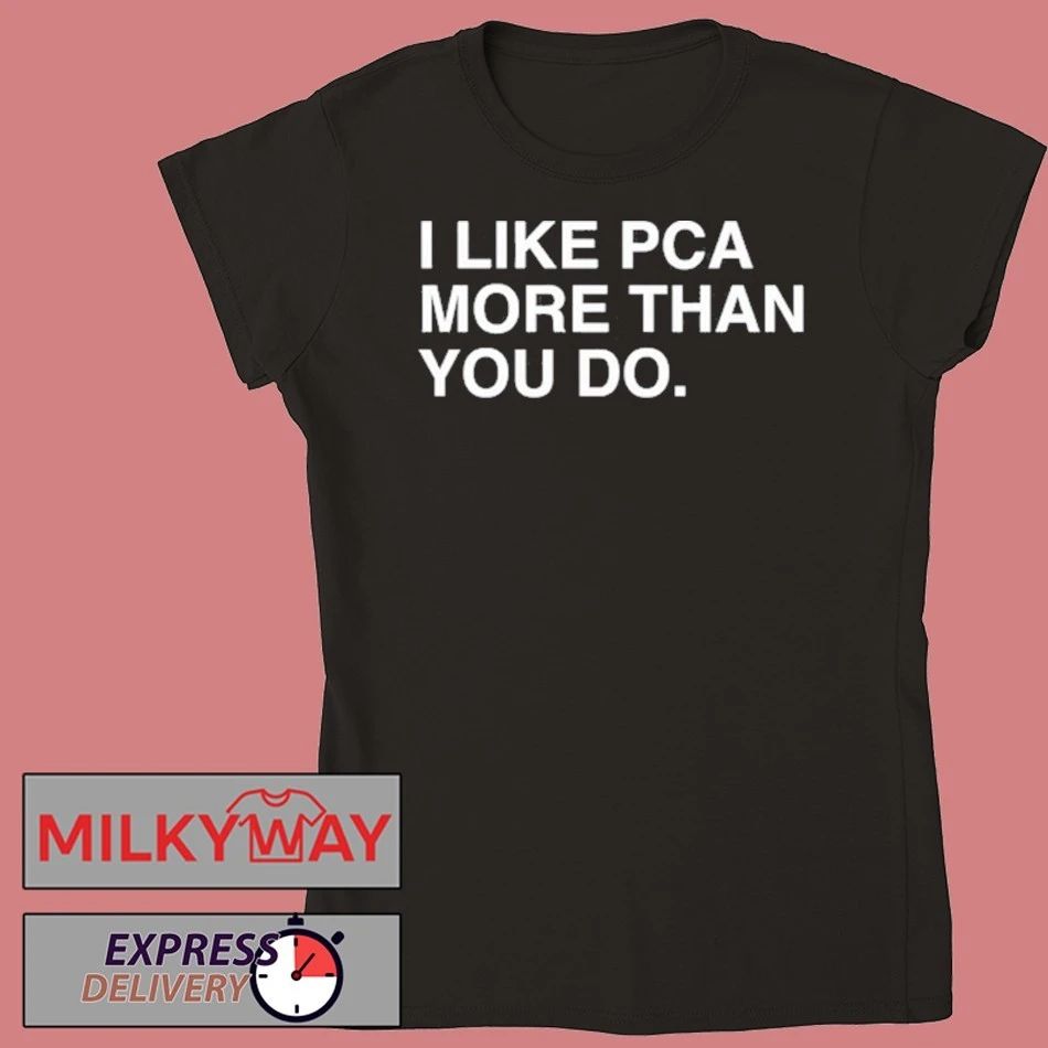 I Like PCA More Than You Do T Shirt