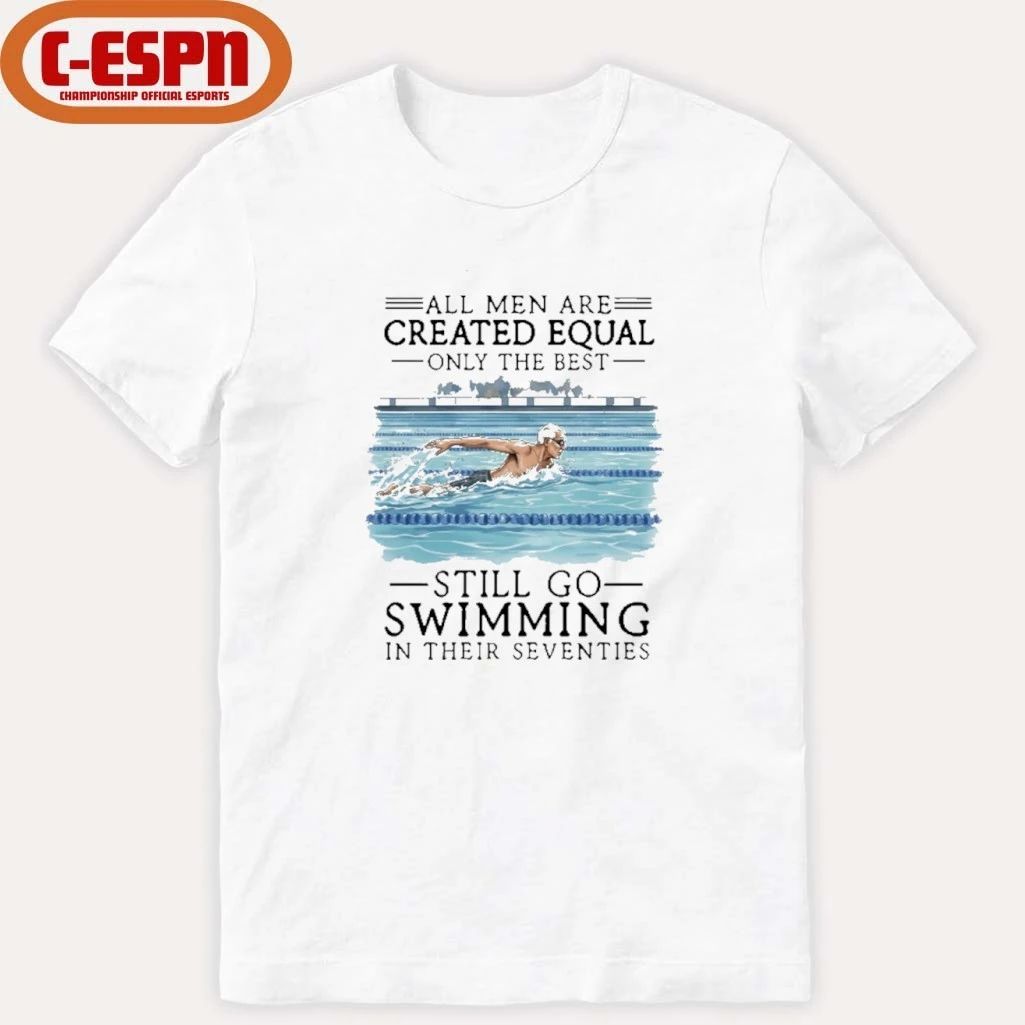 All Men Are Created Equal Only The Best Still Go Swimming In Their Seventies Shirt