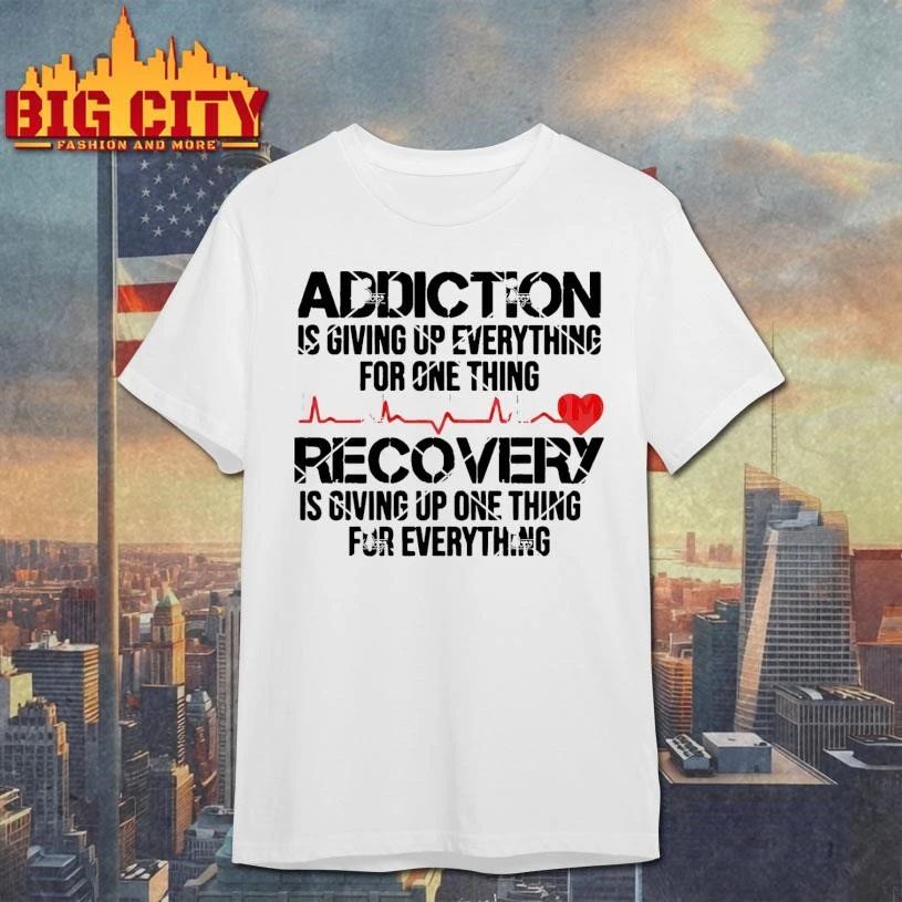 Addiction Is Giving Up Everything Recovery Is Giving Up One Thing For Everything Shirt