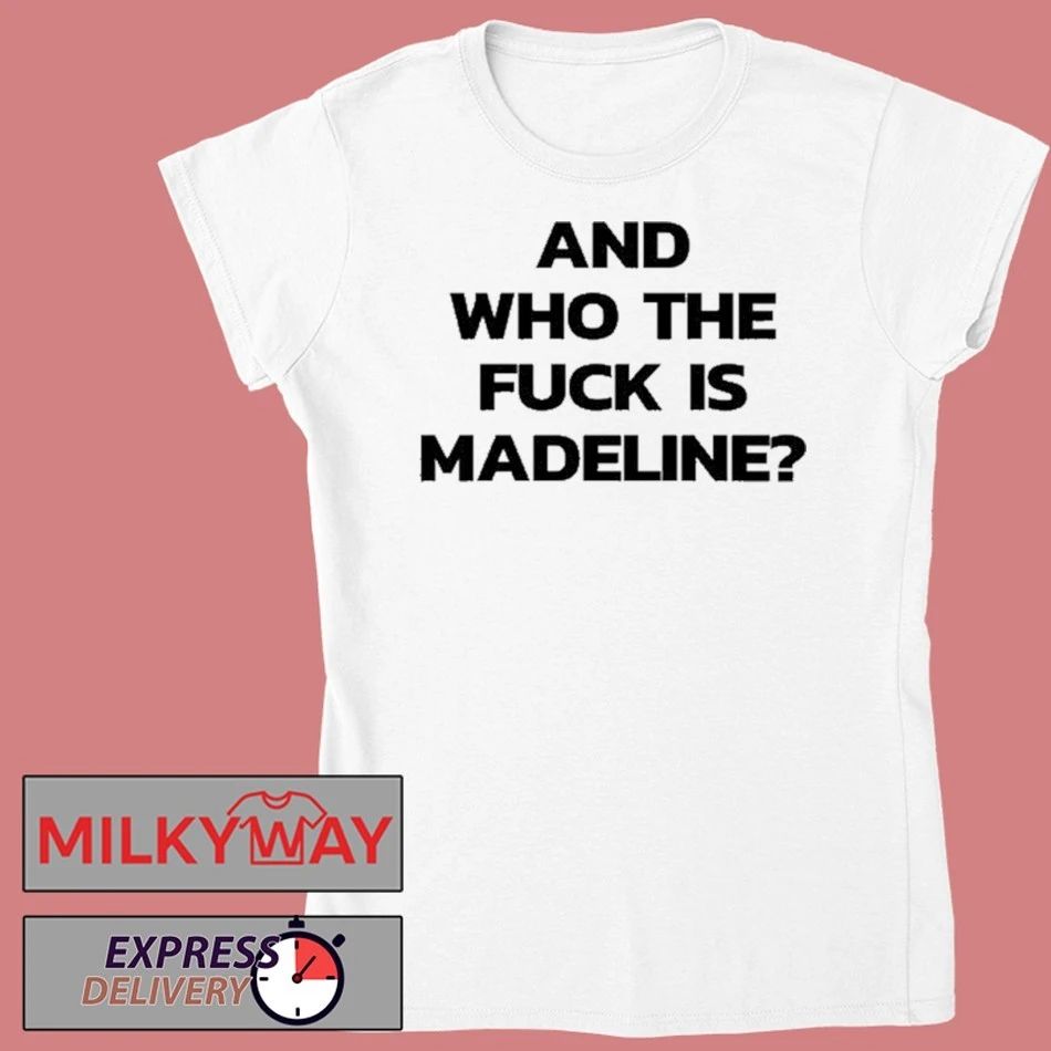 And Who The Fuck Is Madeline Shirt
