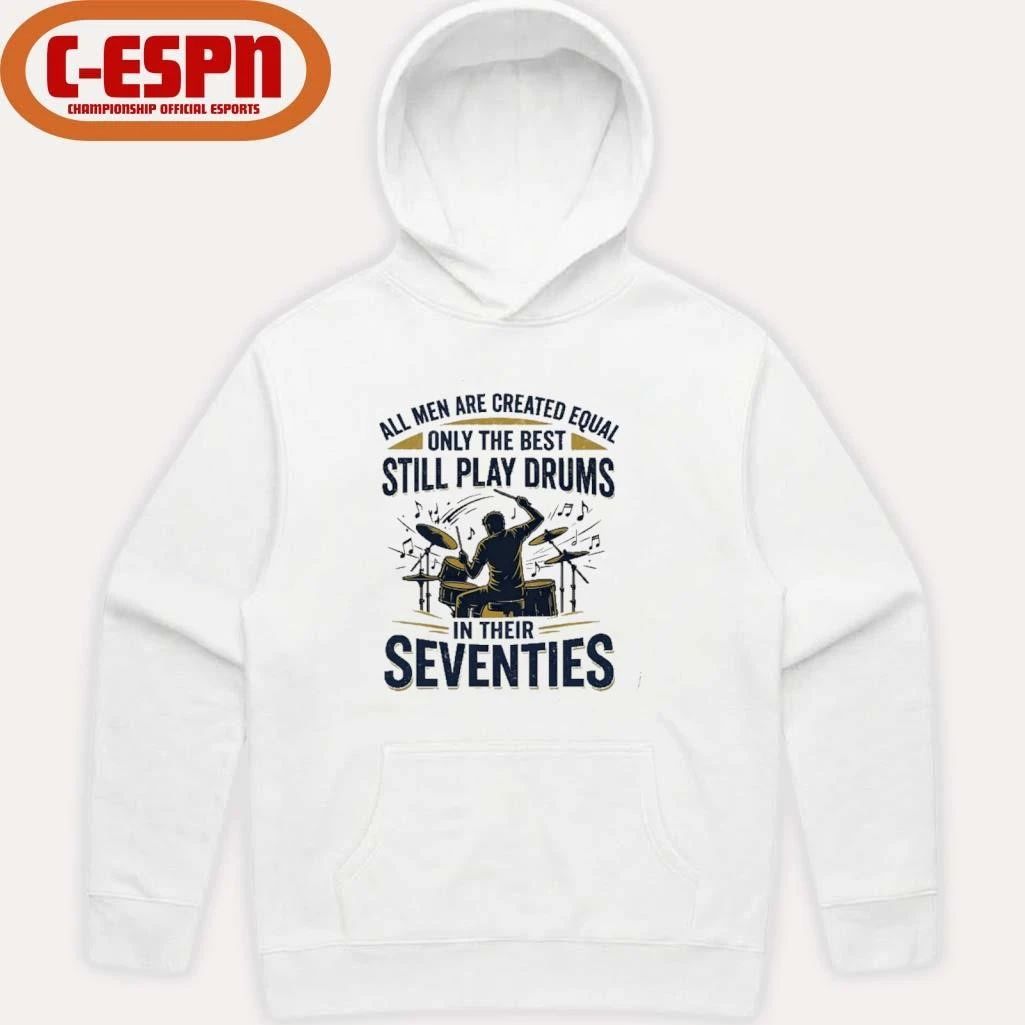 All Men Are Created Equal, Only The Best Still Play Drums In Their Seventies T-Shirt