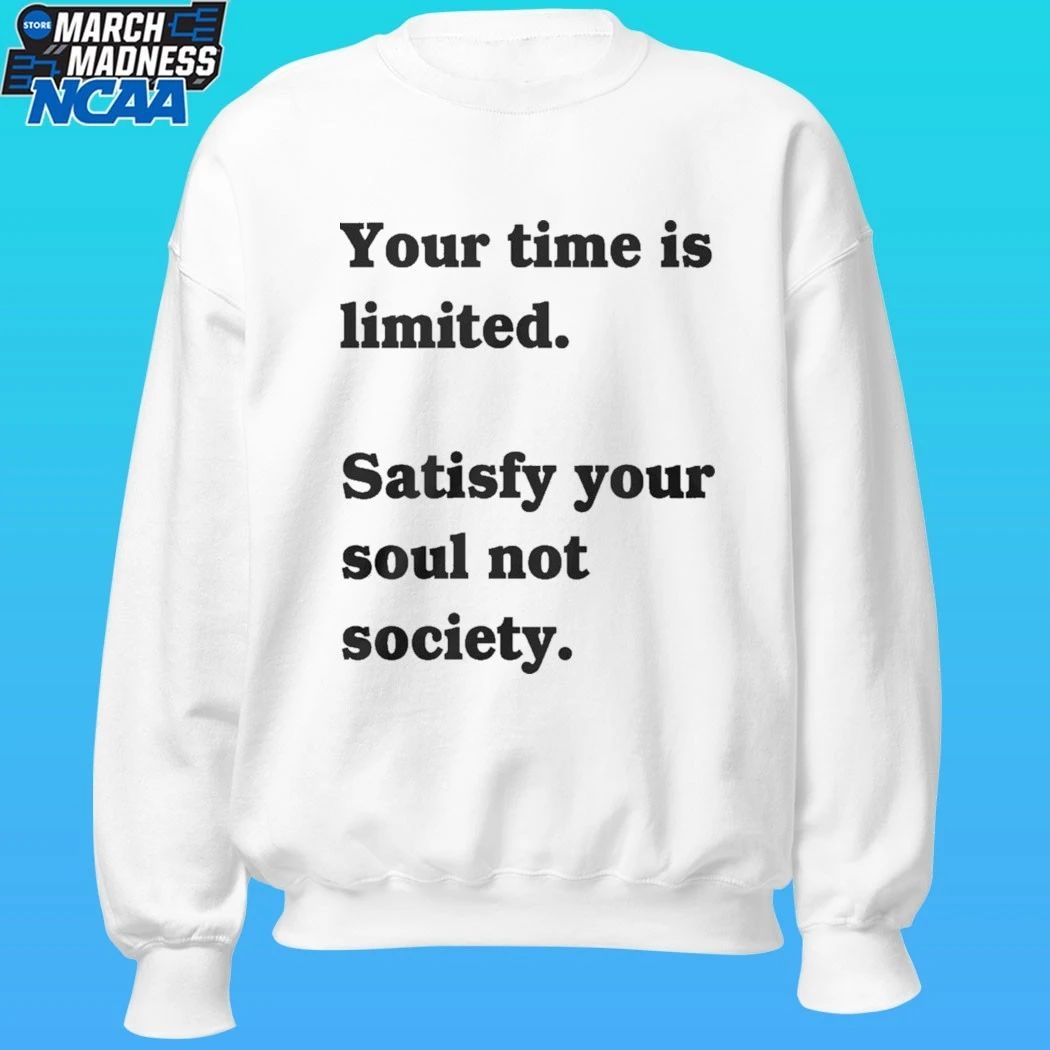 Your Time Is Limited Satisfy Your Soul Not Society Shirt