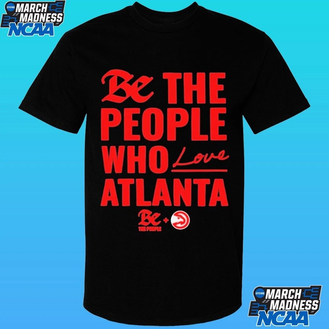 Atlanta Hawks Be The People Who Love Atlanta Shirt