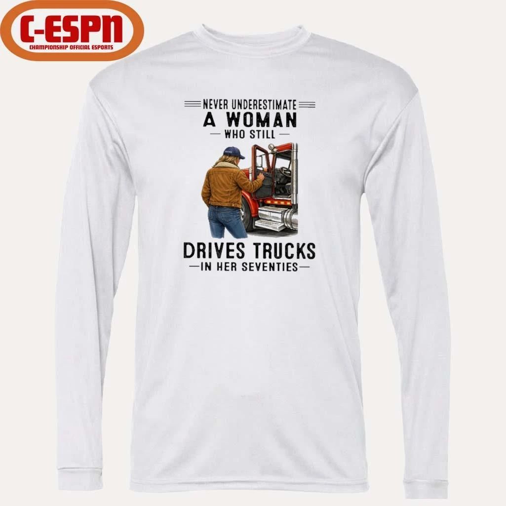 Never Underestimate A Woman Who Still Drives Trucks In Her Seventies Shirt