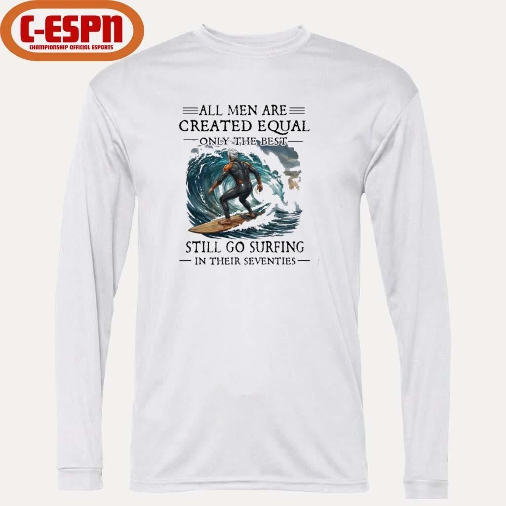 All Men Are Created Equal Only The Best Still Go Surfing In Their Seventies T-Shirt