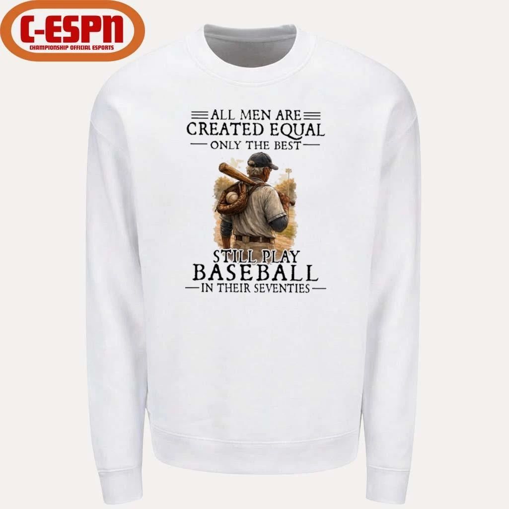 All Men Are Created Equal Only The Best Still Play Baseball In Their Seventies Shirt