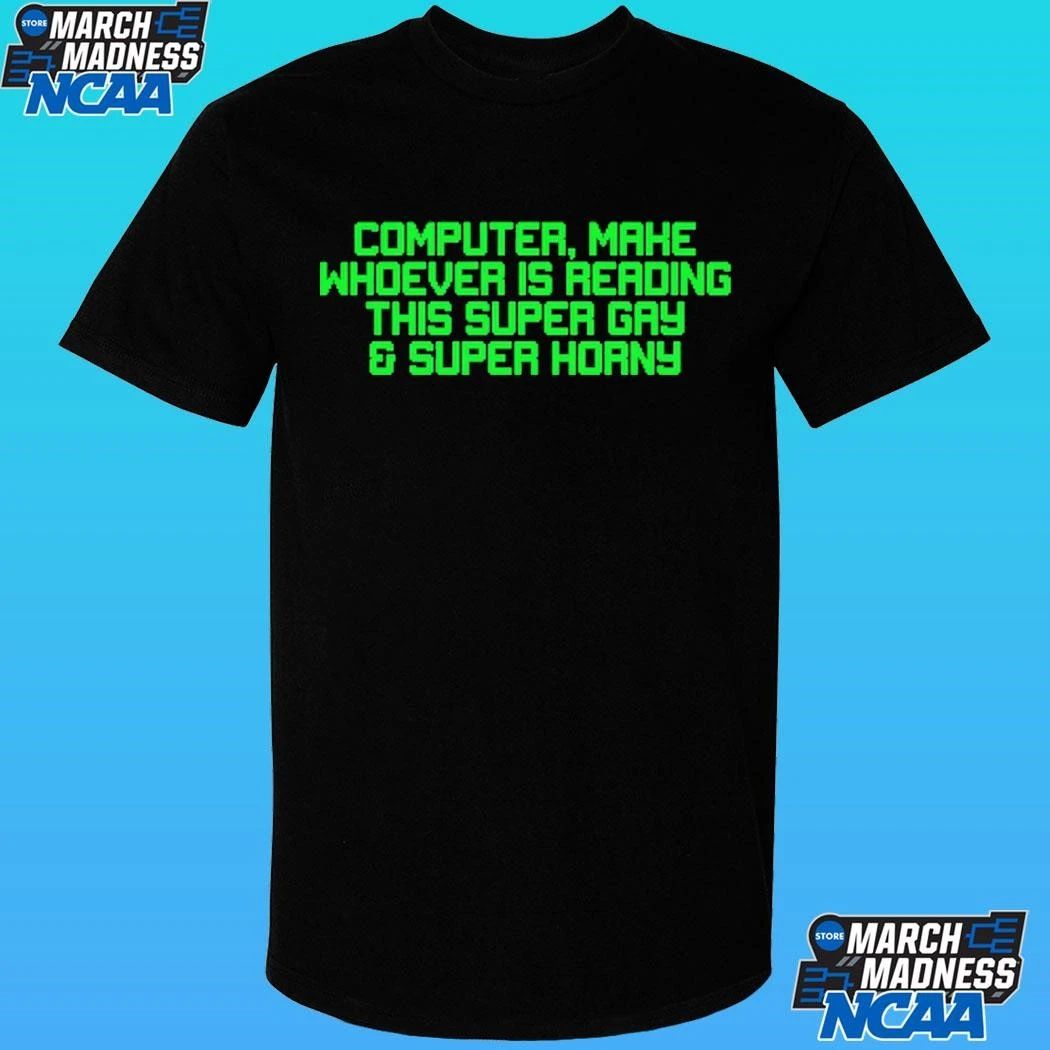 Computer Make Whoever Is Reading This Super Gay And Super Horny Shirt