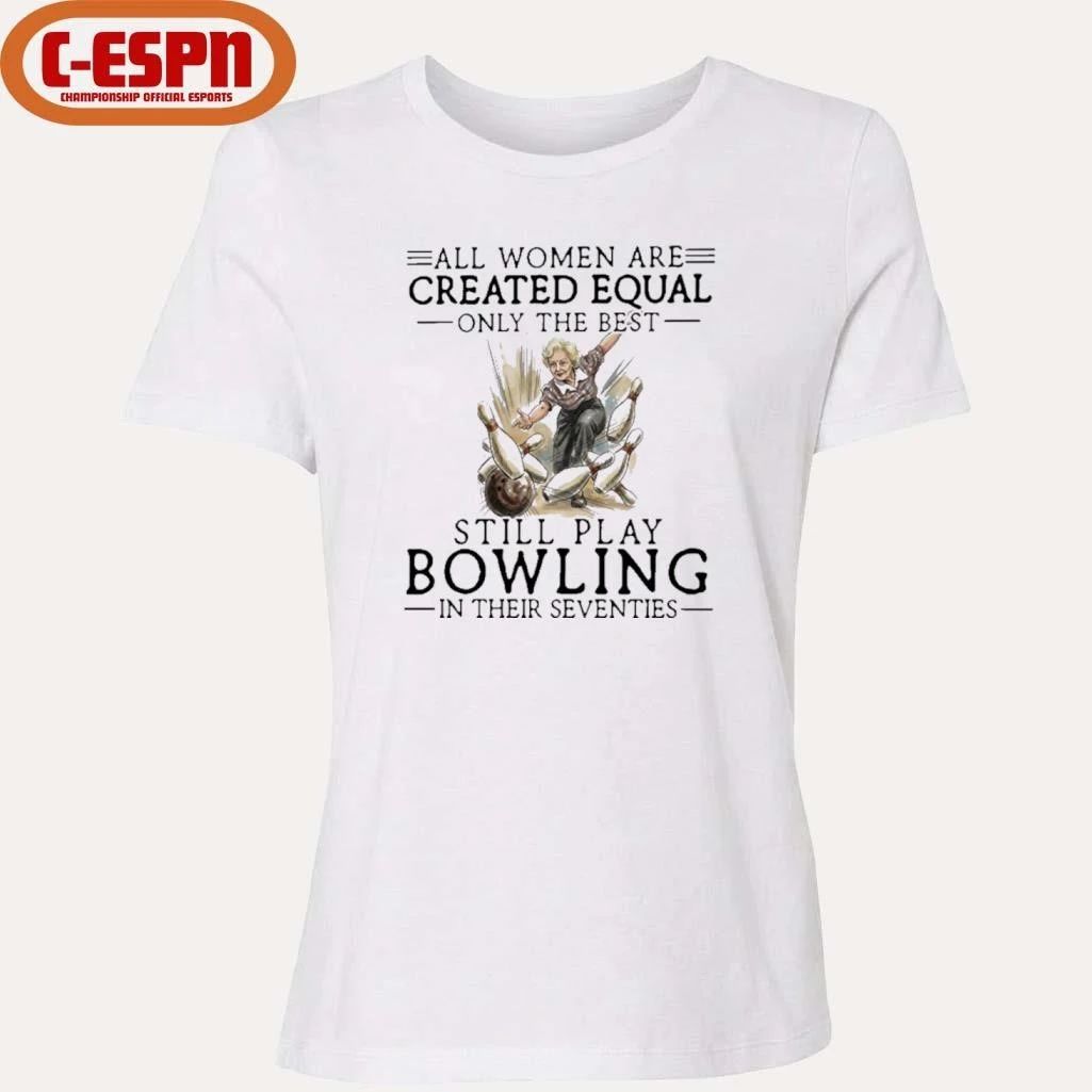 All Women Are Created Equal Only The Best Still Play Bowling In Their Seventies Shirt