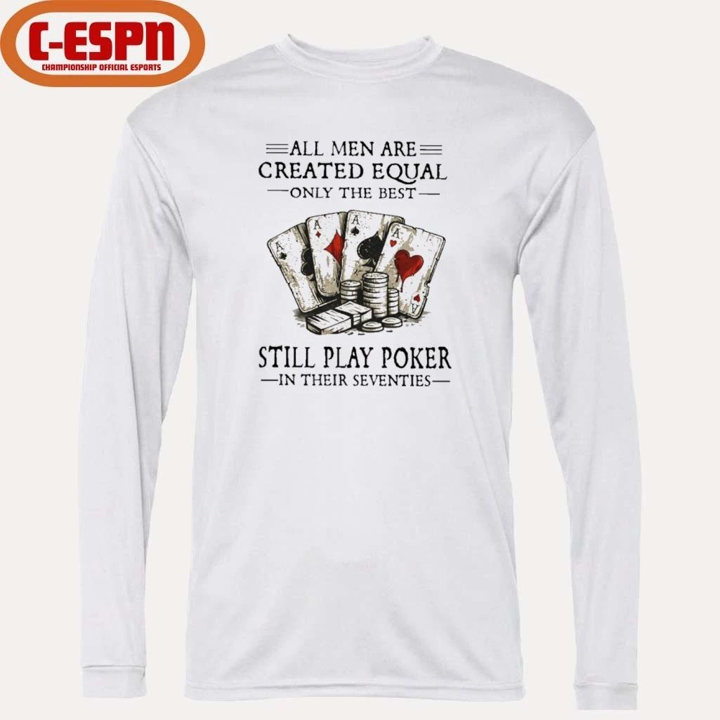 All Men Are Created Equal Only The Best Still Play Poker In Their Seventies Shirt