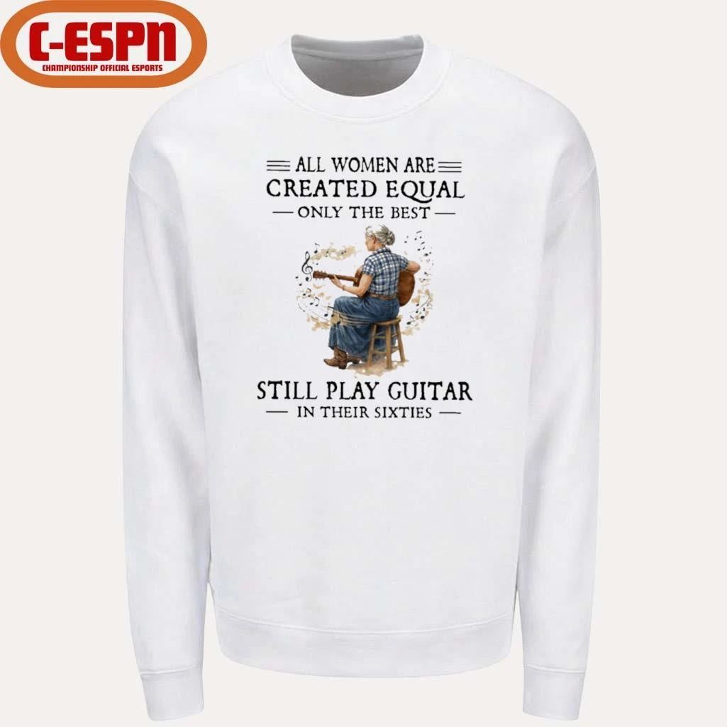All Women Are Created Equal Only The Best Still Play Guitar In Their Sixties Shirt