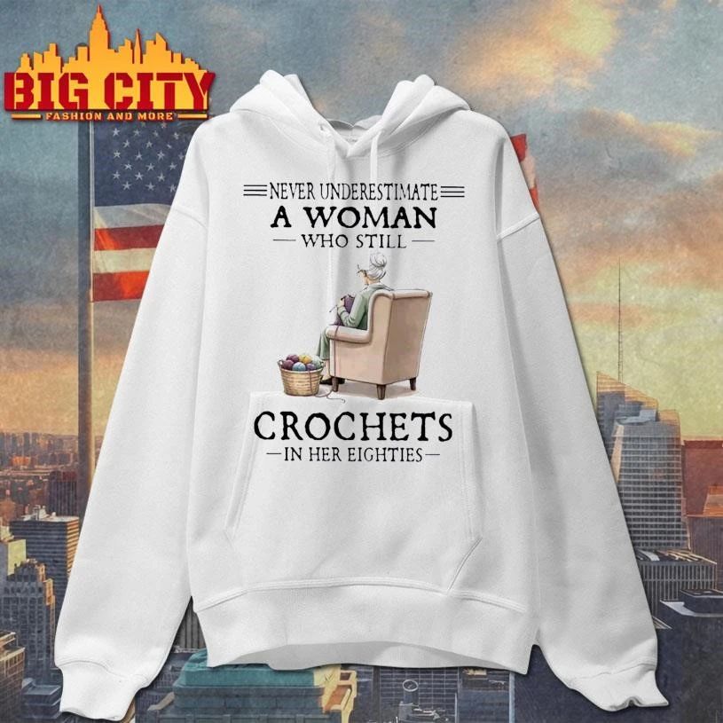 Never Underestimate A Woman Who Still Crochets In Her Eighties Shirt