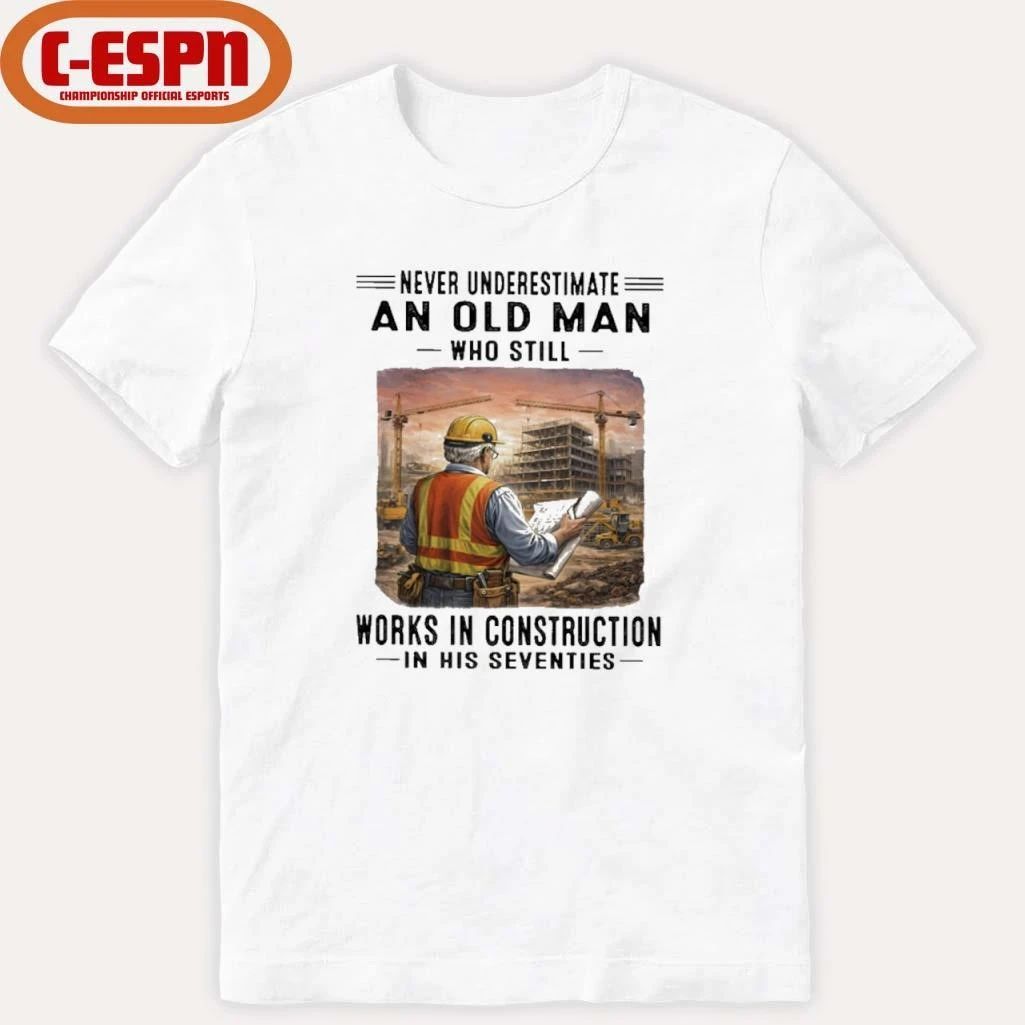 Never Underestimate An Old Man Who Still Work Construction In His Seventies Shirt