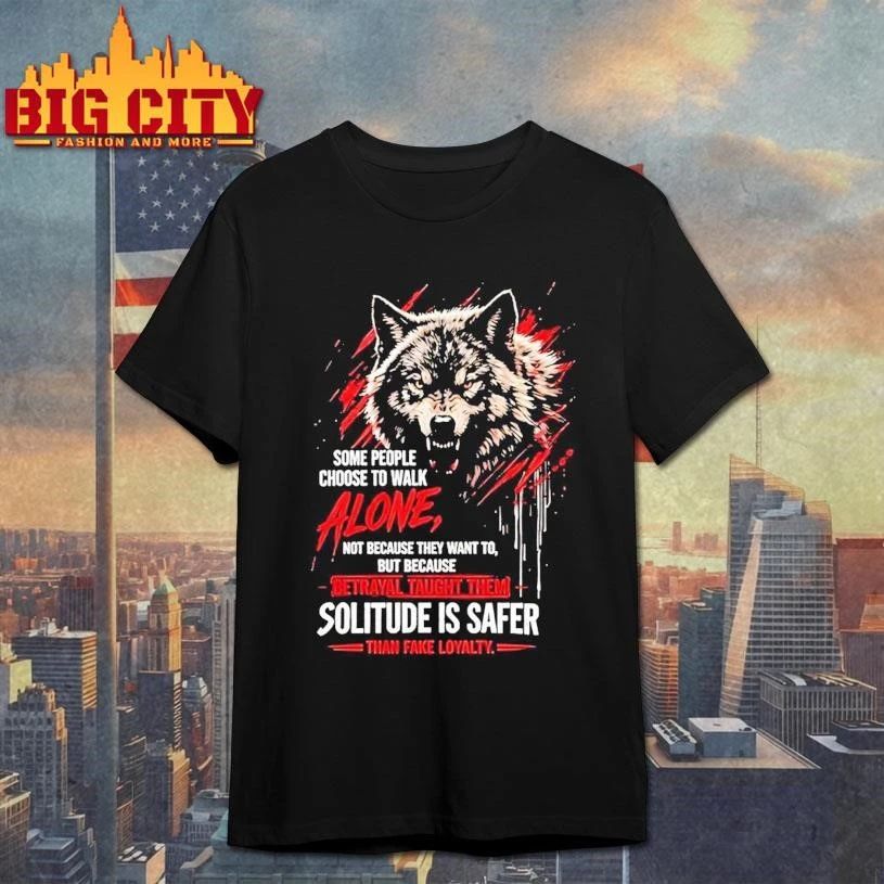 Wolf Some People Choose To Walk Alone Betrayal Taught Them Solitude Is Safer Shirt
