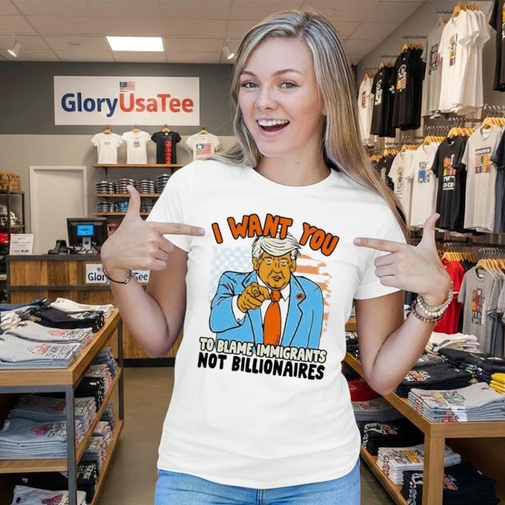Trump I Want You To Blame ImmiGant Not Billionaires Shirt