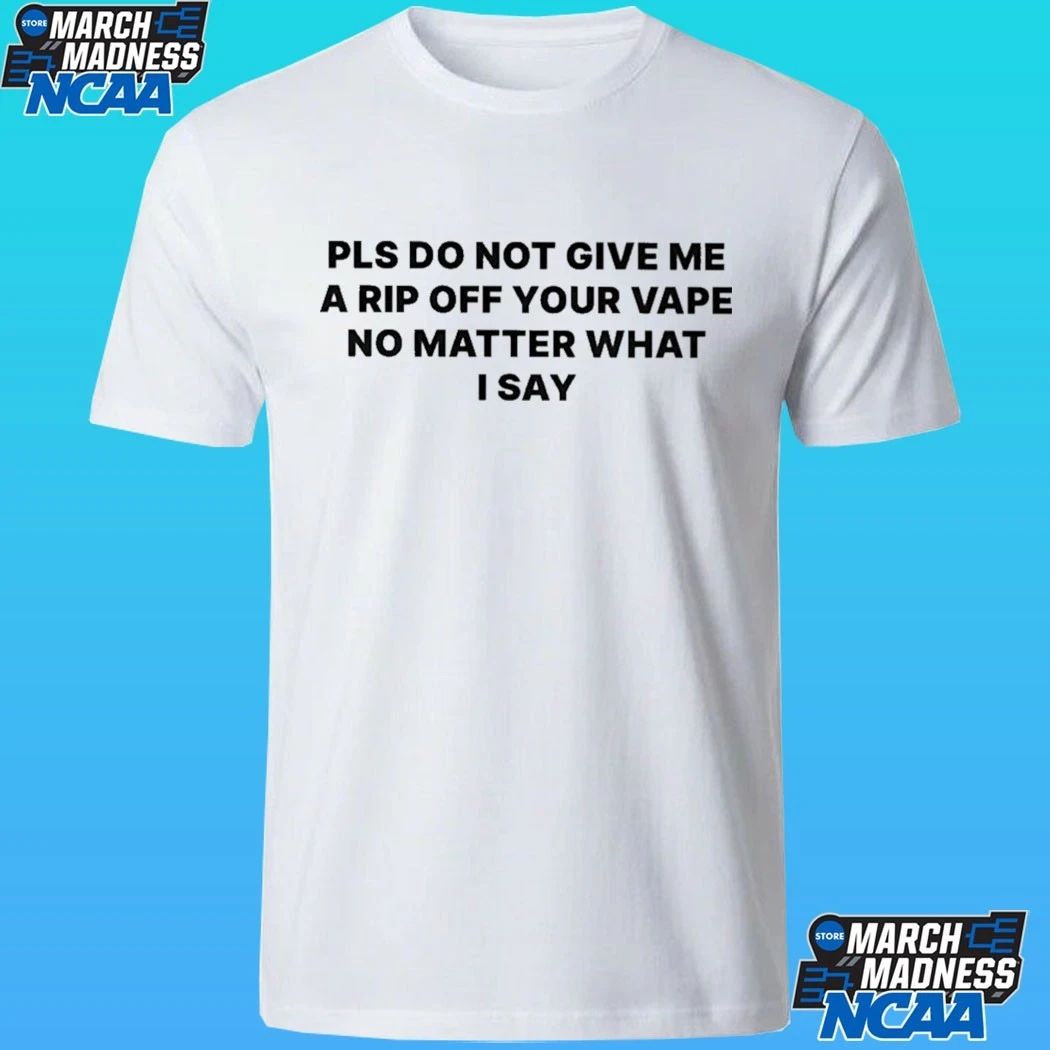 Please Do Not Give Me A Rip Off Your Vape No Matter What I Say Shirt