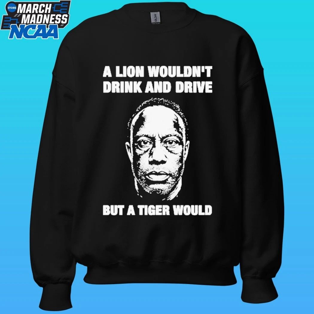 A Lion Wouldn’t Drink And Drive But A Tiger Would Shirt