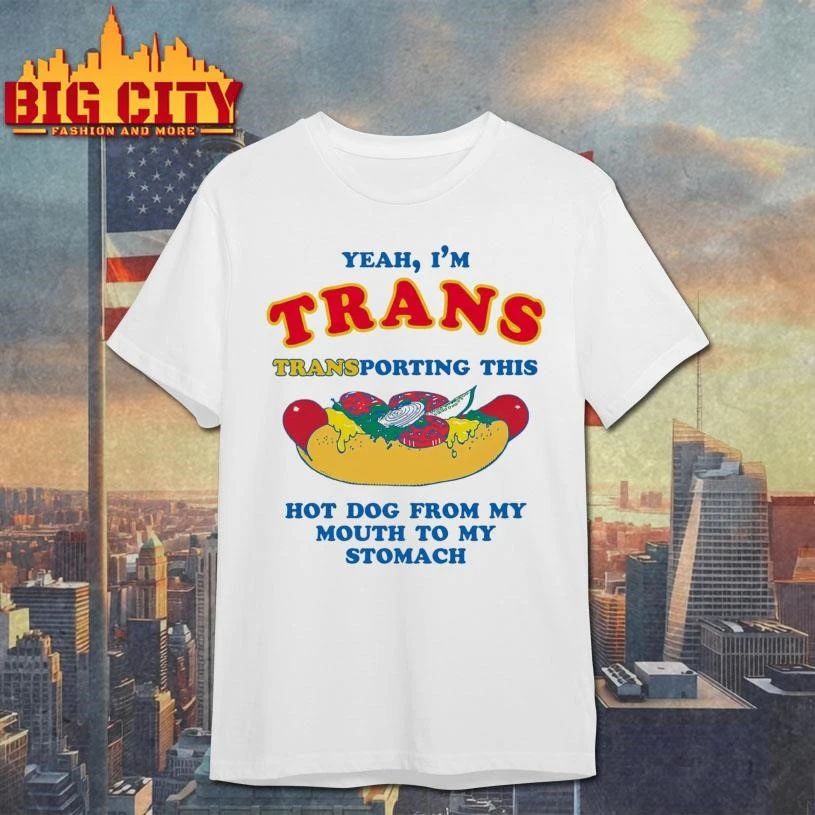 Yeah, I’m Trans, Transporting This Hot Dog From My Mouth To My Stomach Funny Shirt