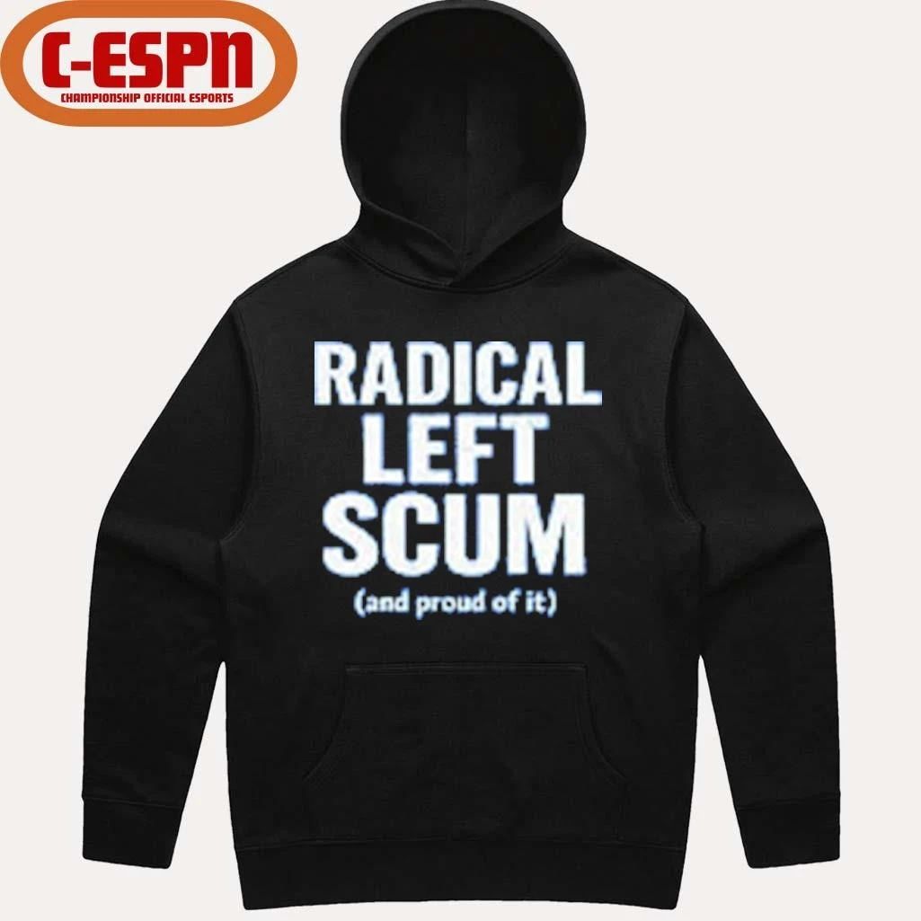 Radical Left Scum And Proud Of It T-shirt