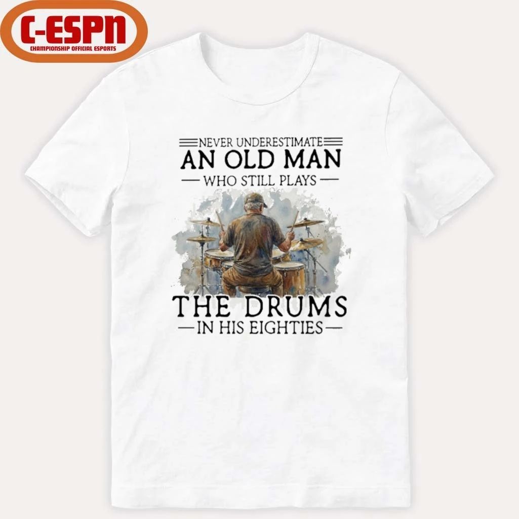 Never Underestimate An Old MAn Who Still Play The Drums In His Eighties Shirt
