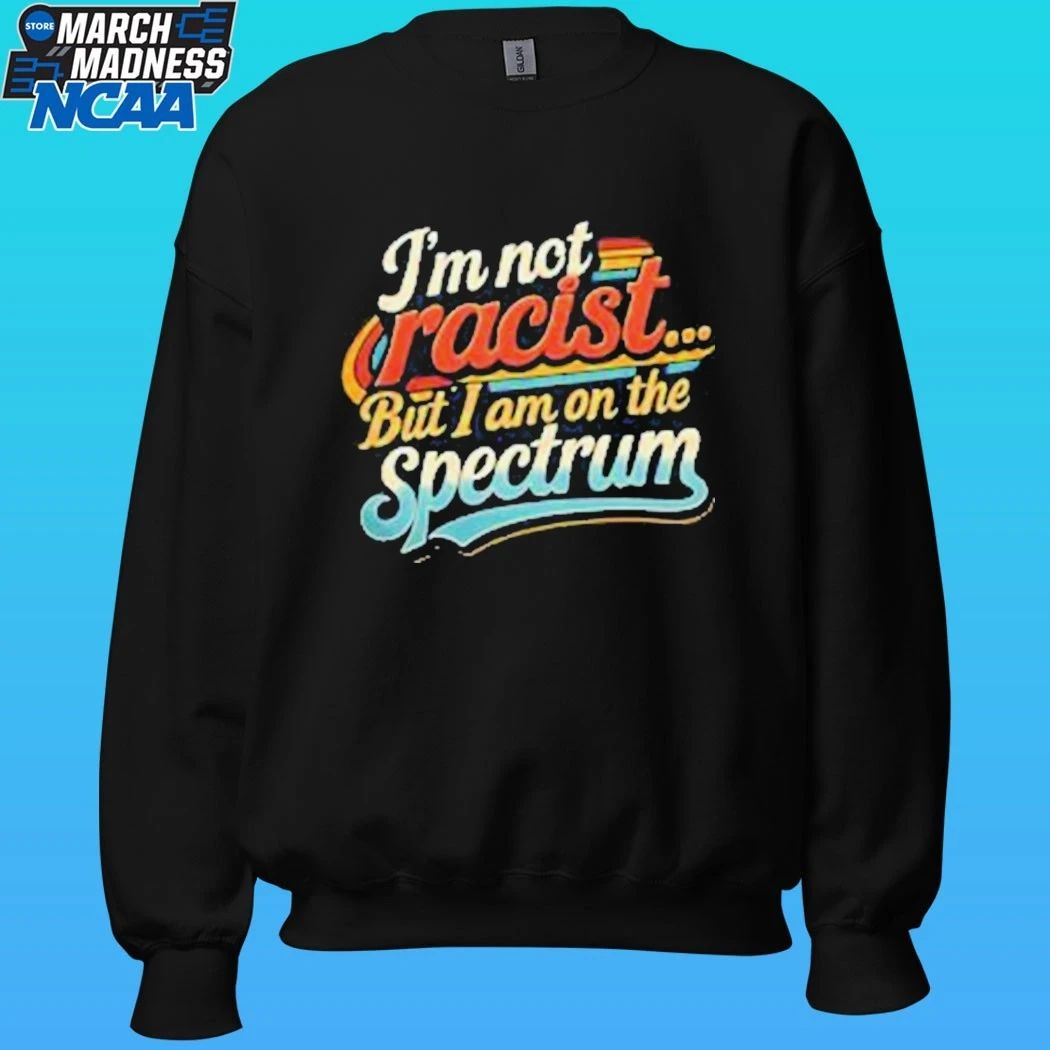 I’m Not Racist But I Am On The Spectrum Shirt