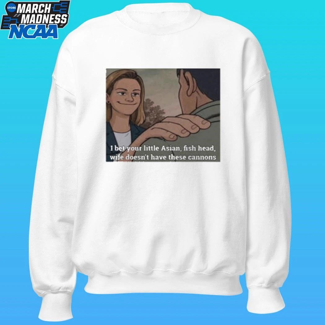 I Bet Your Little Asian Fish Head Wife Doesn’t Have These Cannons Shirt