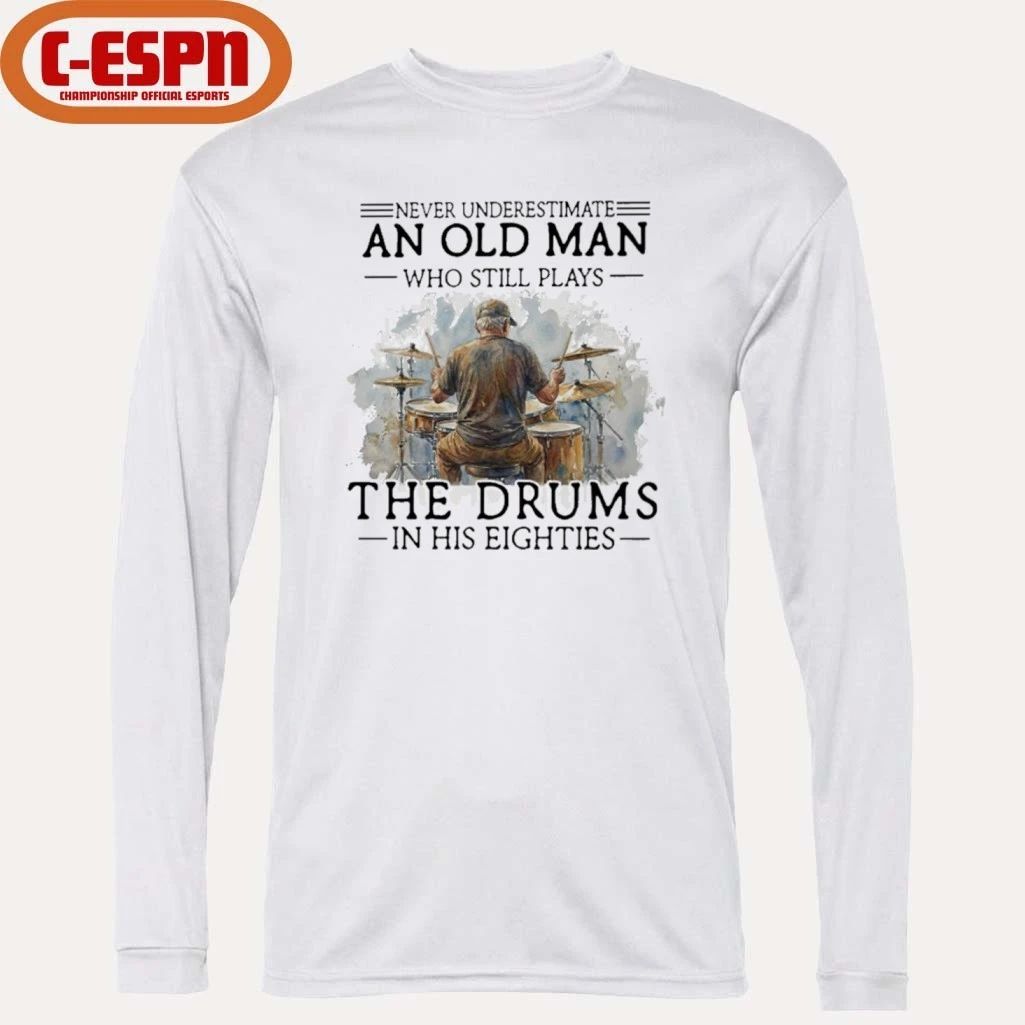 Never Underestimate An Old MAn Who Still Play The Drums In His Eighties Shirt