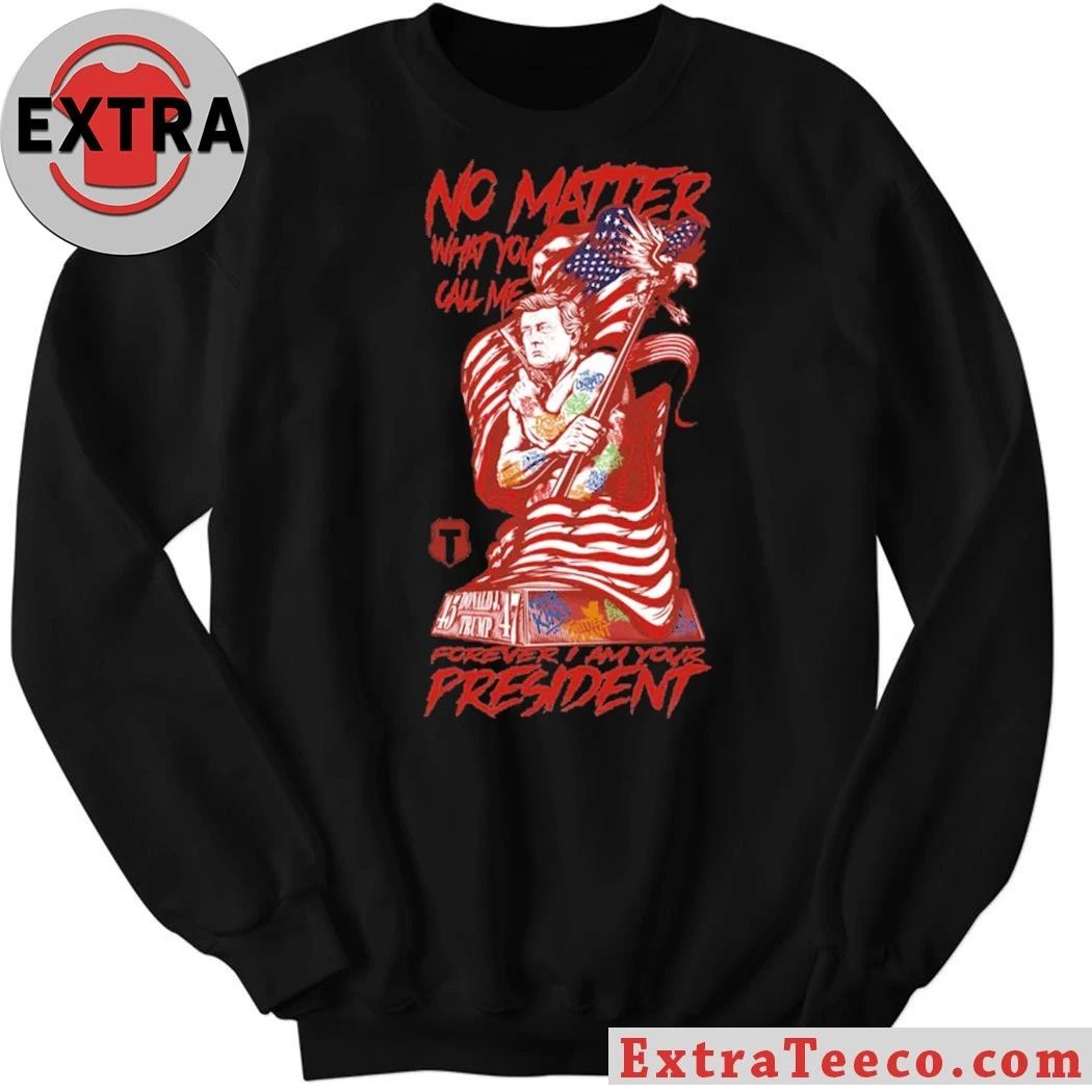 Trump No Matter What You Call Me Forever Your President T-Shirt