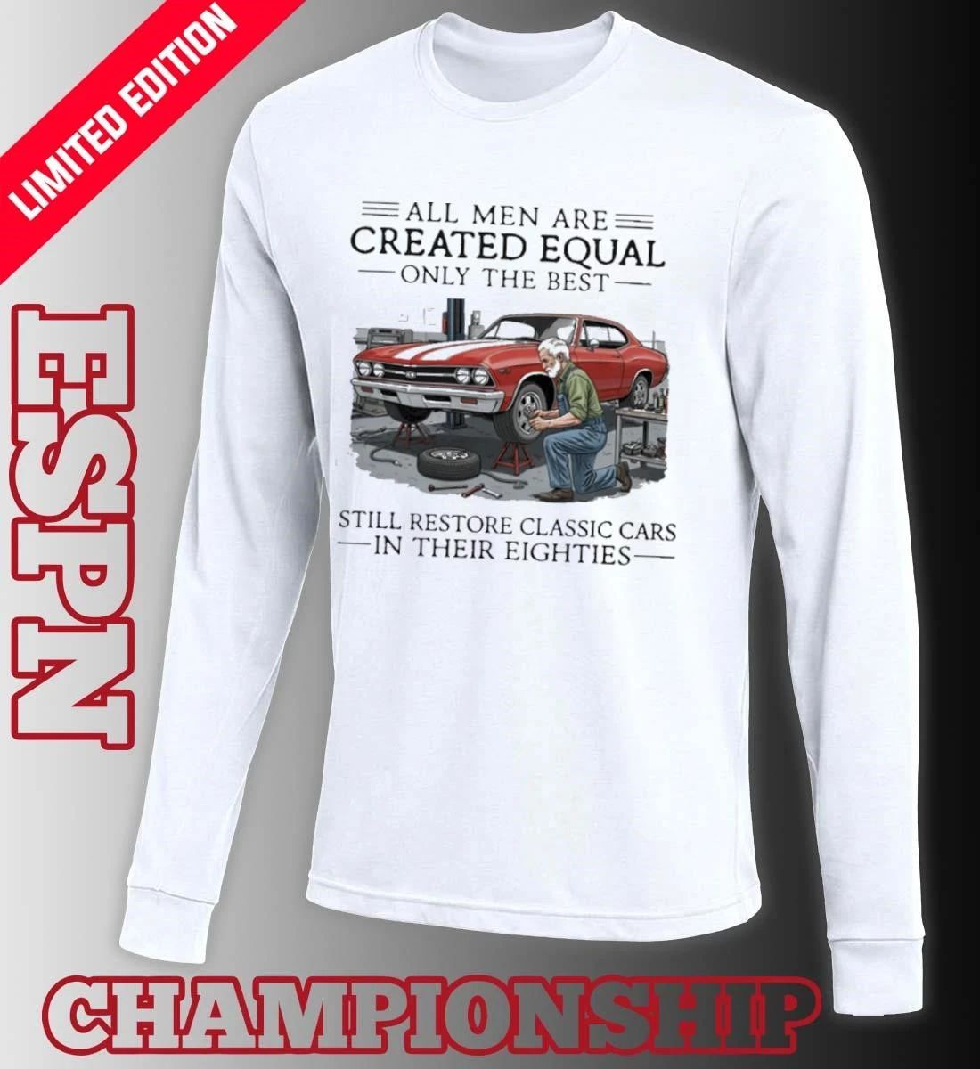 All Men Are Created Equal Only The Best Still Restore Classic Cars In Their Eighties Shirt