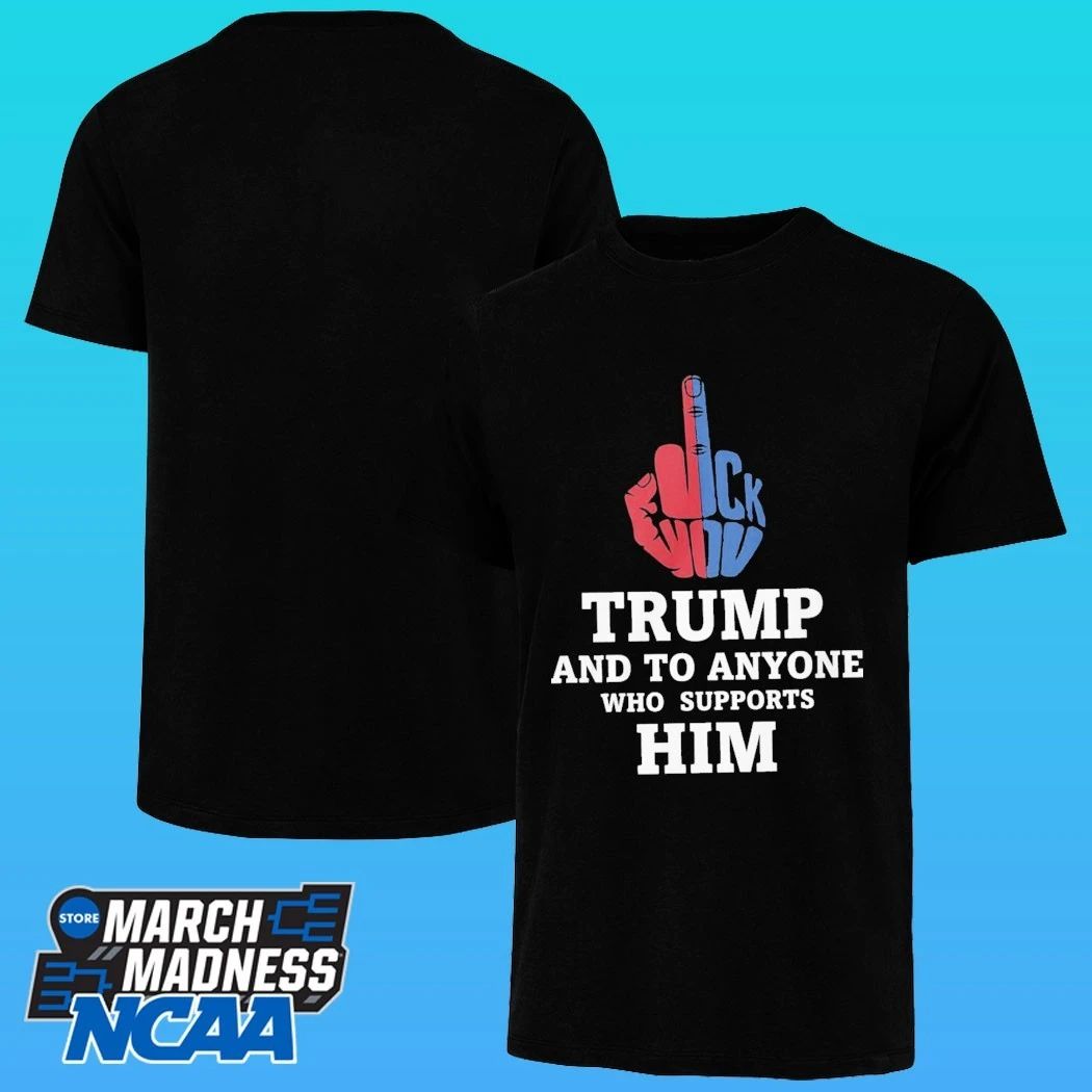 Fuck Trump And To Anyone Who Supports Him Shirt