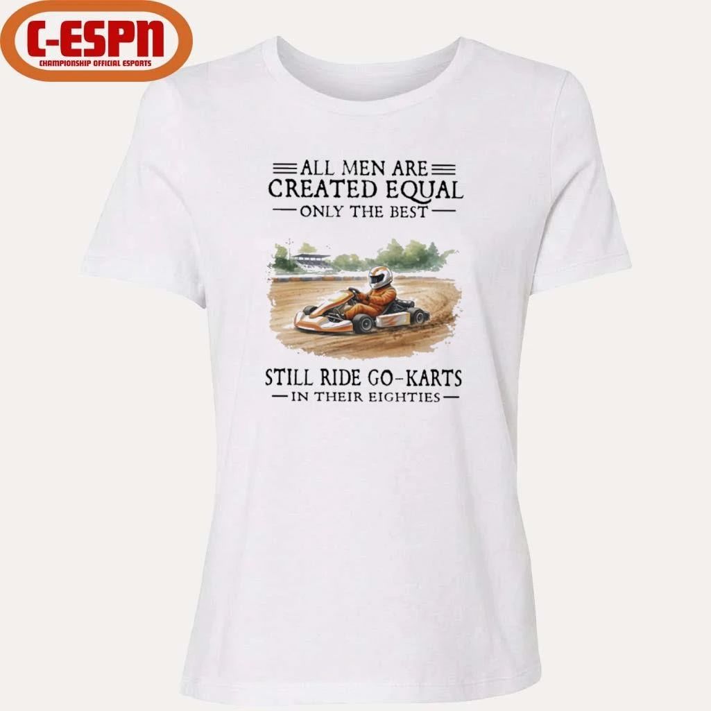 All Men Are Created Equal Only The Best Still Ride Go-Karts In Their Eighties T-Shirt