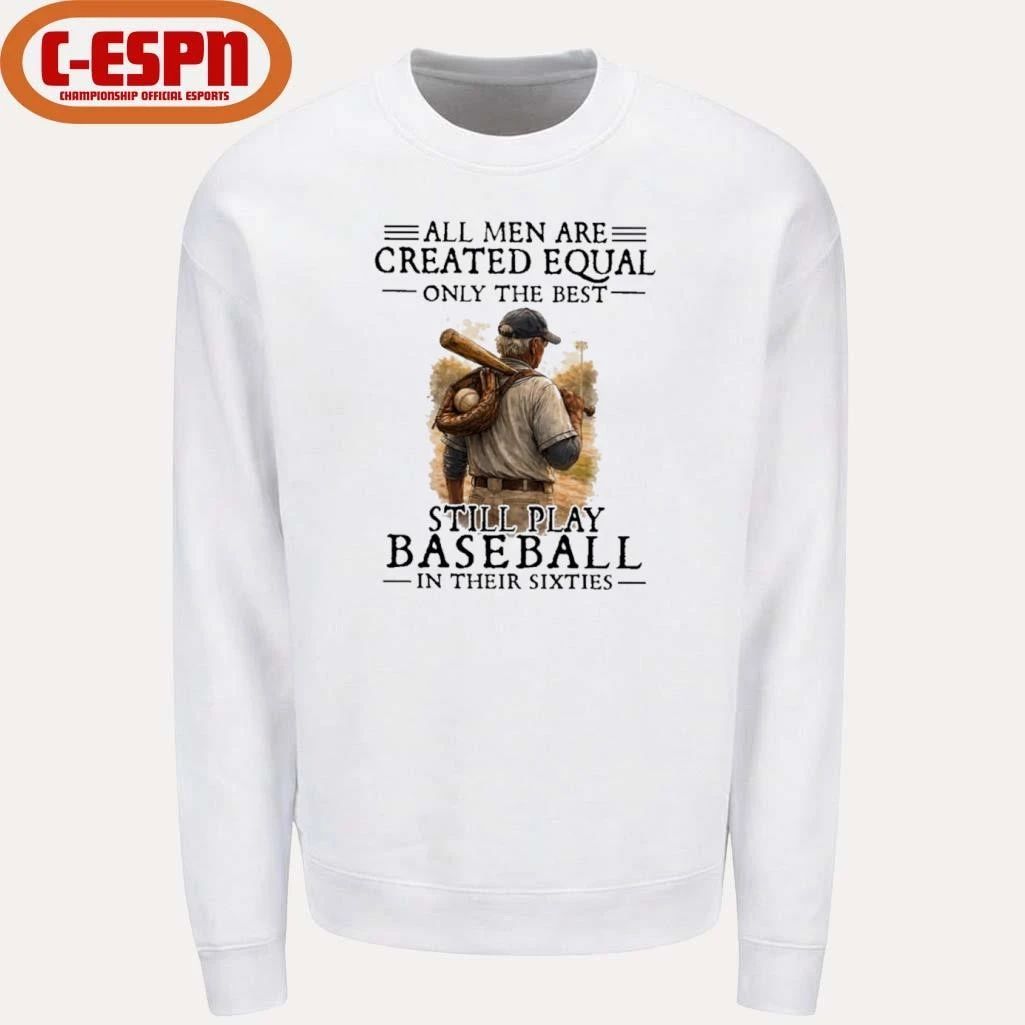 All Men Are Created Equal Only The Best Still Play Baseball In Their Sixties Shirt
