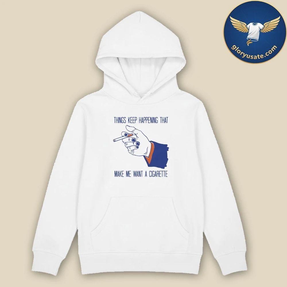 Things Keep Happening That Make Me Want A Cigarette Shirt