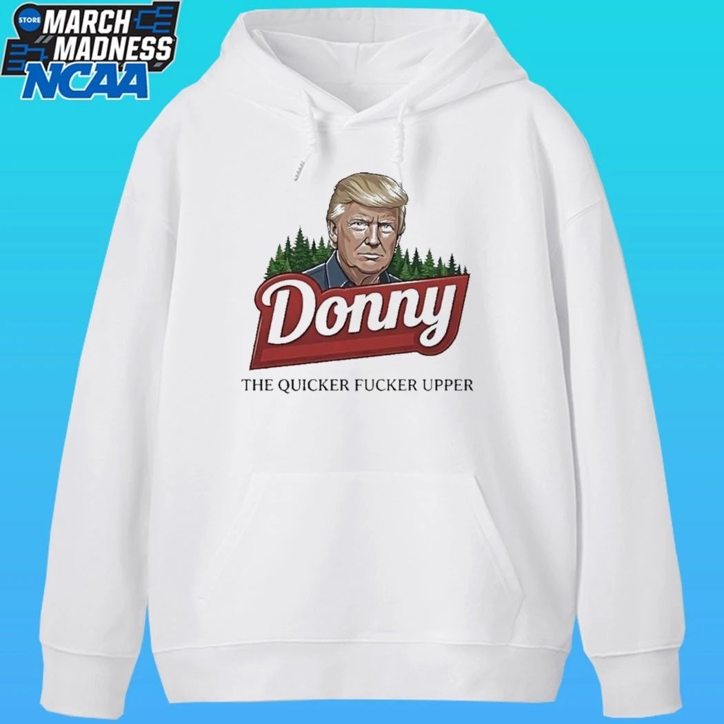 Trump Donny The Quicker Fucker Upper Shirt