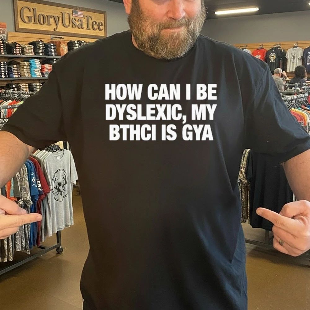 How Can I Be Dyslexic My Bthci Is Gya Shirt