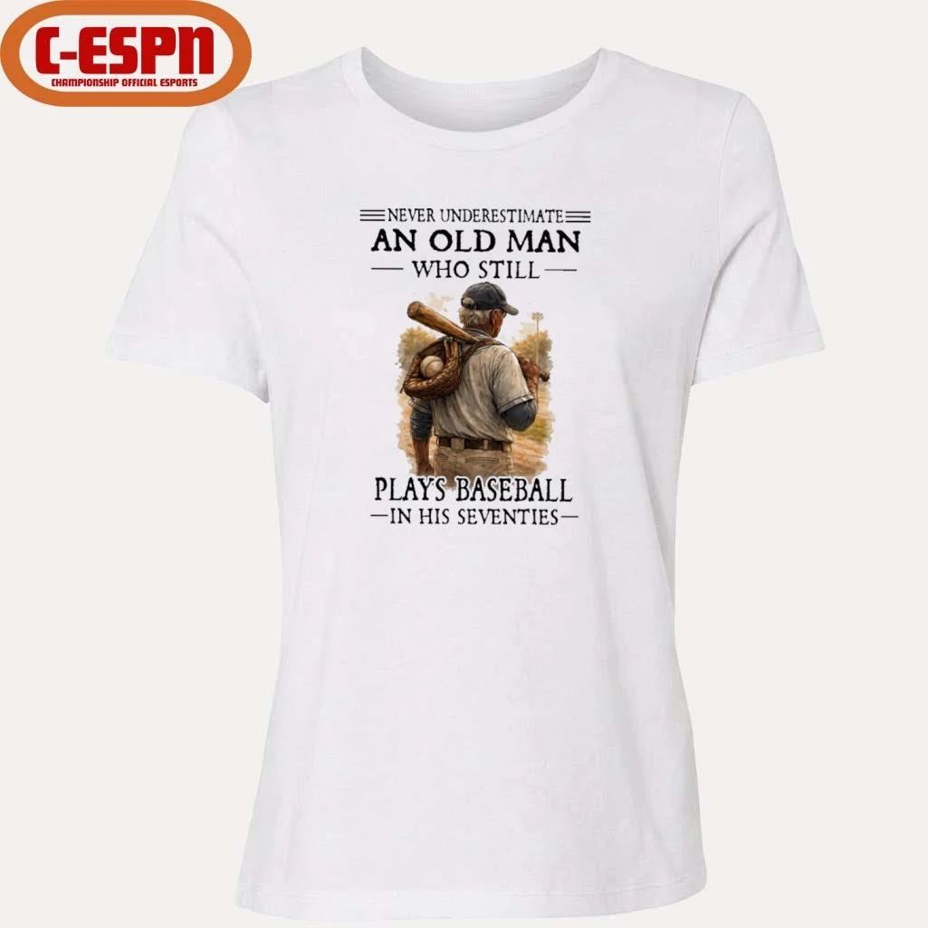 Never Underestimate An Old Man Who Still Plays Baseball In His Seventies Shirt