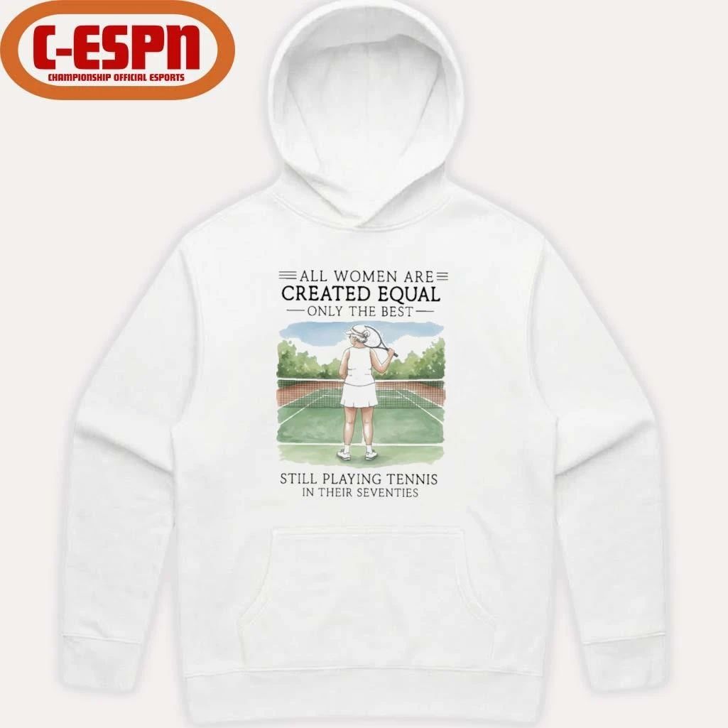 All Women Are Created Equal Only The Best Still Playing Tennis In Their Seventies Shirt