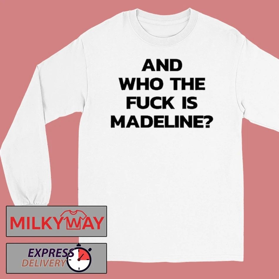 And Who The Fuck Is Madeline Shirt