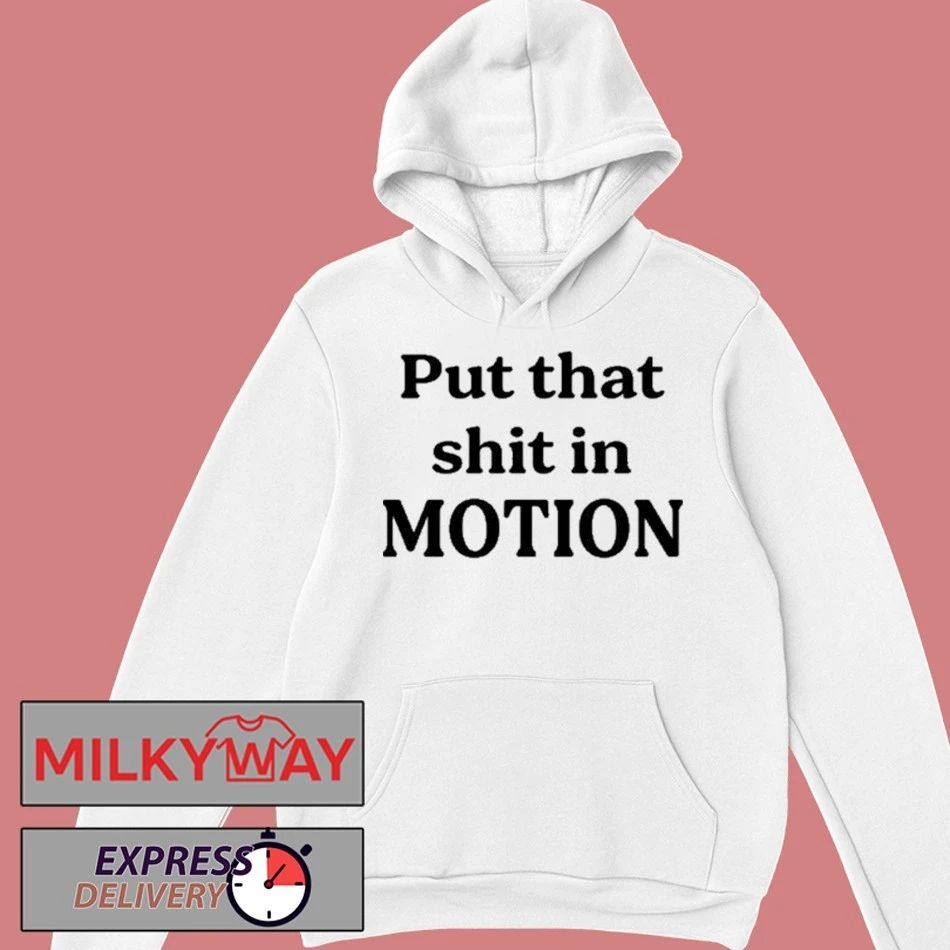 Put That Shit In Motion Shirt