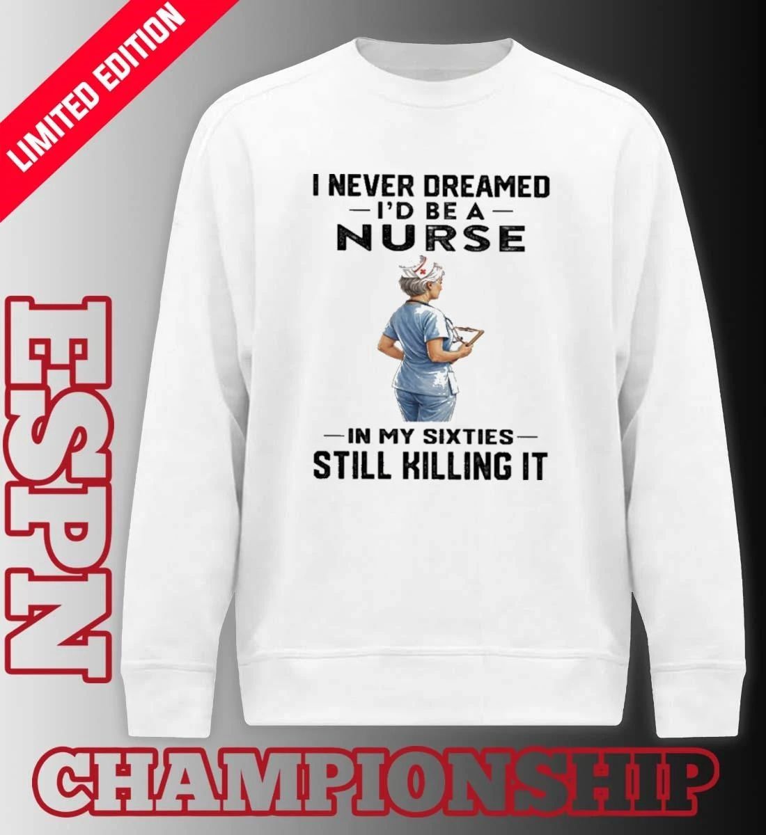I Never Dreamed I’d Be A Nurse In My Sixties Still Killing It Shirt