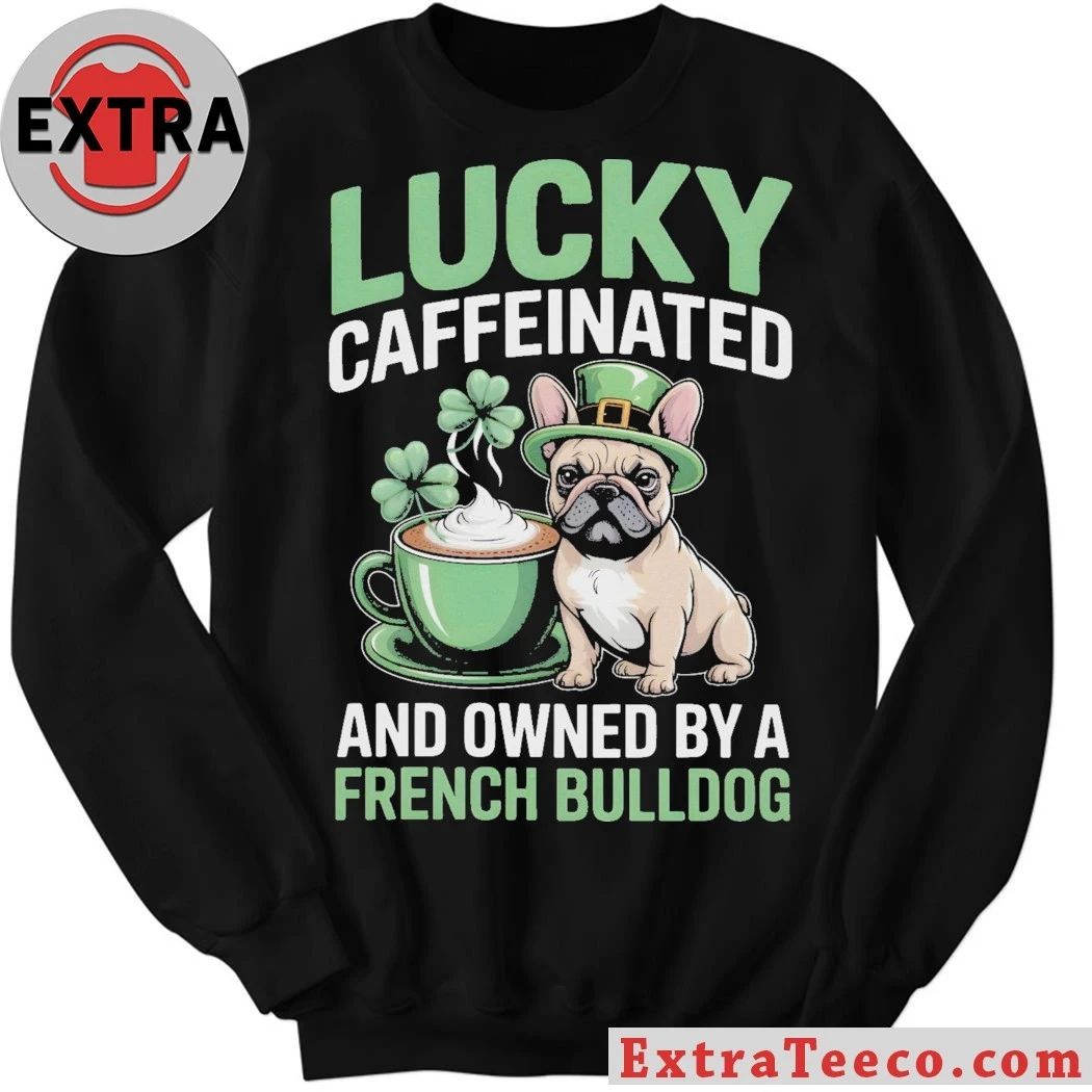 Lucky Caffeinated And Owned By A French Bulldog St. Patrick’s Day 2026 Graphic T-Shirt