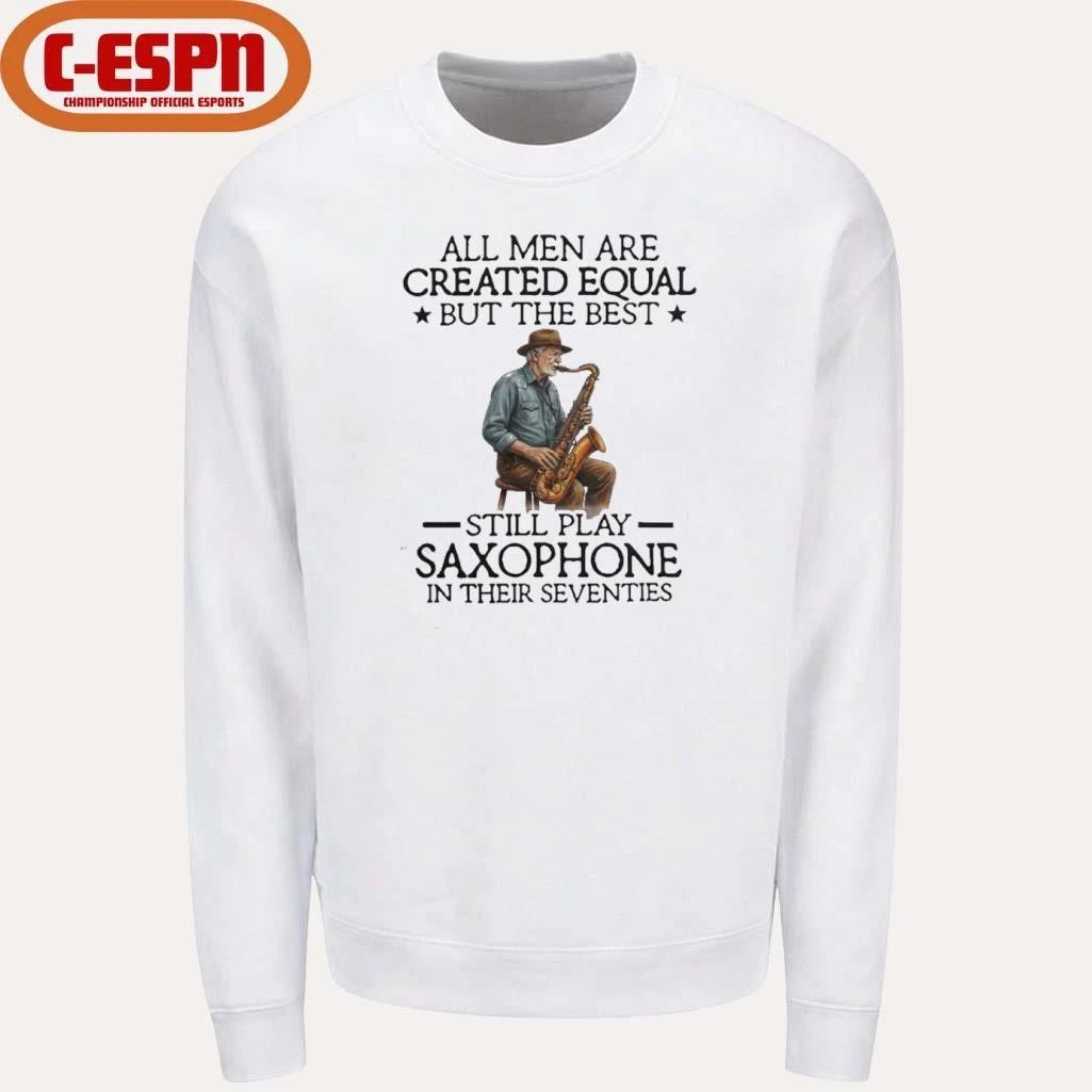 All Men Are Created Equal But The Best Still Play Saxophone In Their Seventies 2026 Shirt