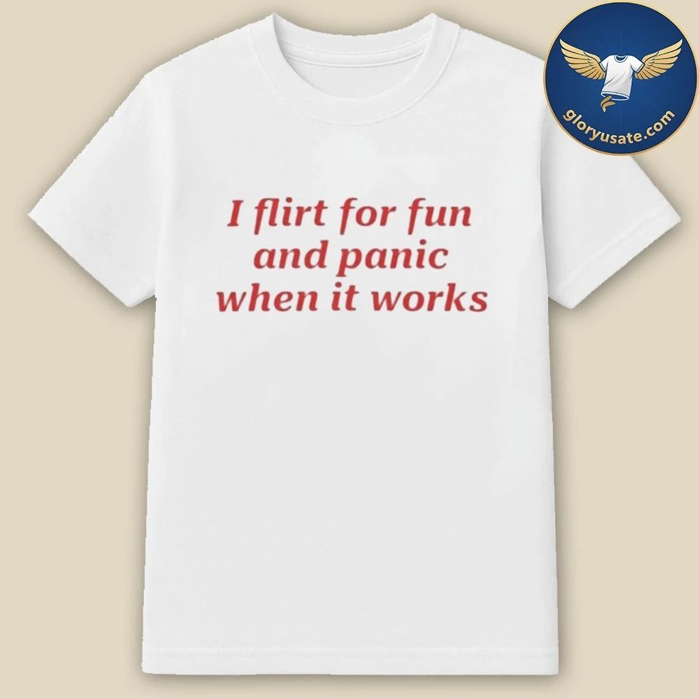 Flirt for Fun and Panic When It Works Shirt