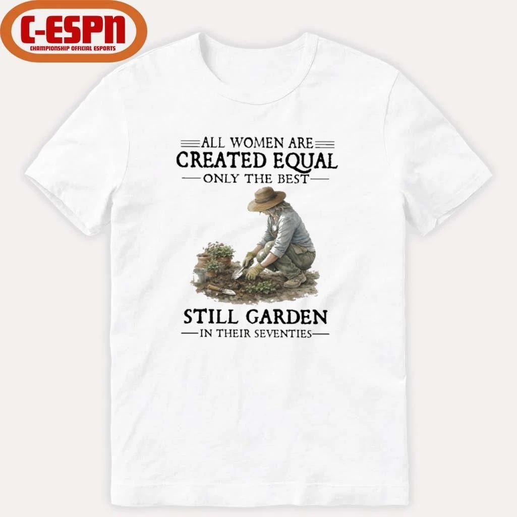 All Women Are Created Equal Only The Best Still Garden In Their Seventies Shirt