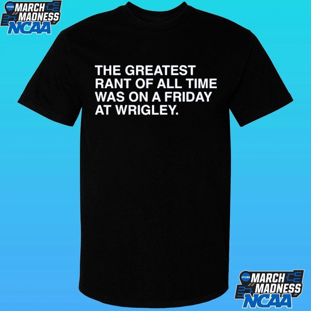 The Greatest Rant Of All Time Was On A Friday At Wrigley Shirt