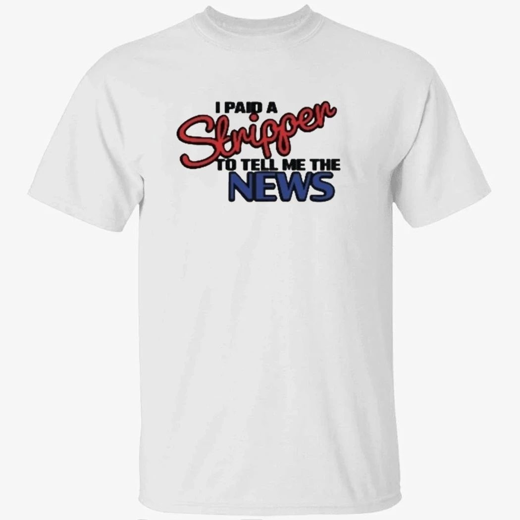 I Paid A Strippen To Tell Me The News Shirt