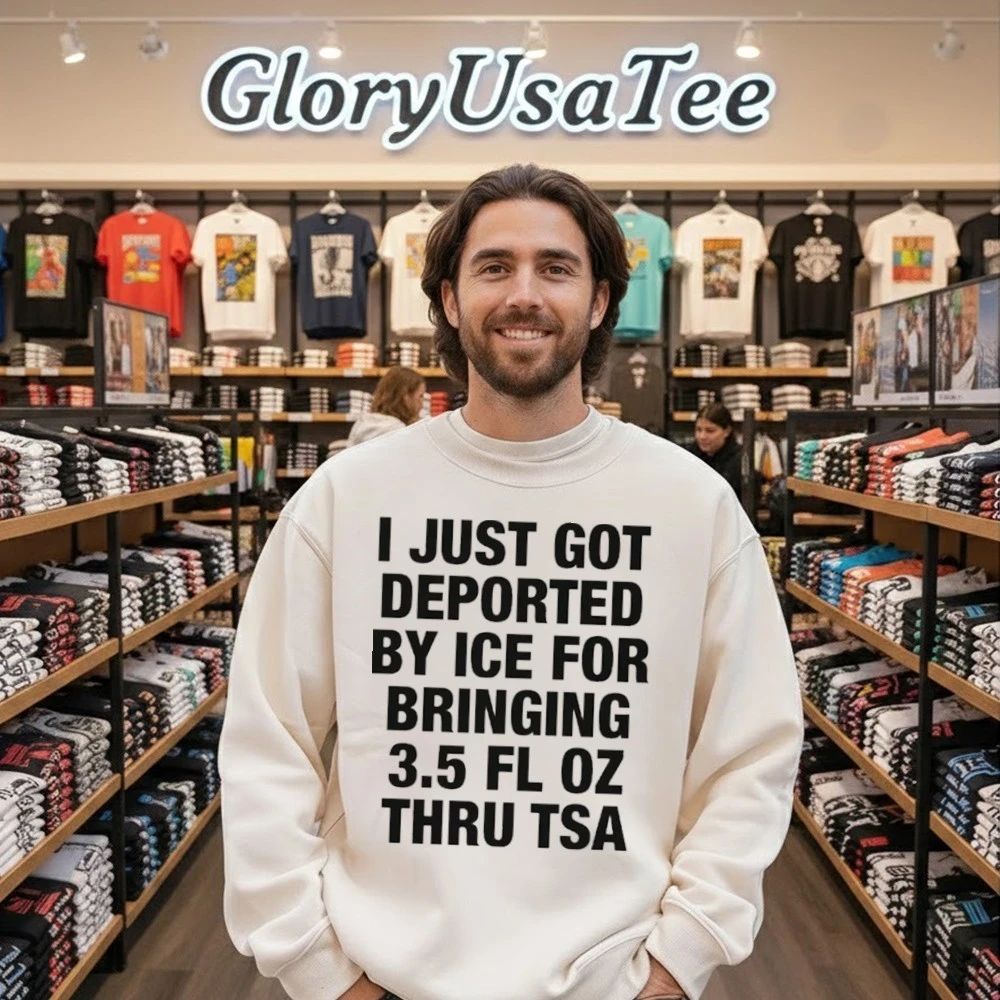 I Just Got Deported By ICE For Bringing 3.5 Fl Oz Thru TSA Shirt